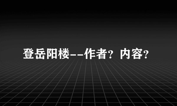 登岳阳楼--作者？内容？
