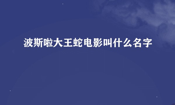 波斯啦大王蛇电影叫什么名字