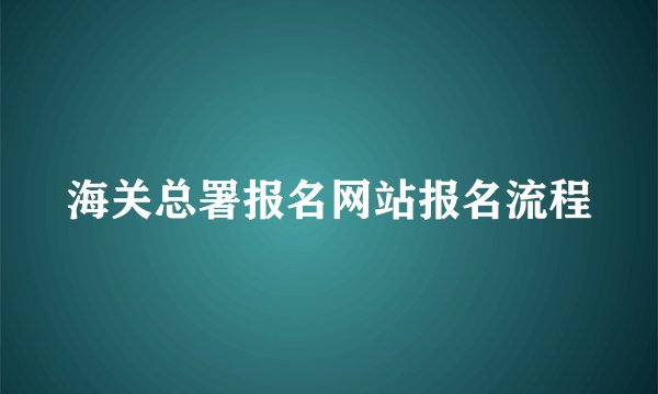 海关总署报名网站报名流程