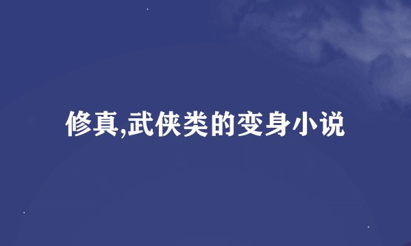 修真,武侠类的变身小说