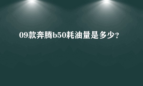 09款奔腾b50耗油量是多少？