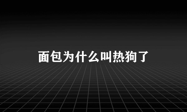 面包为什么叫热狗了