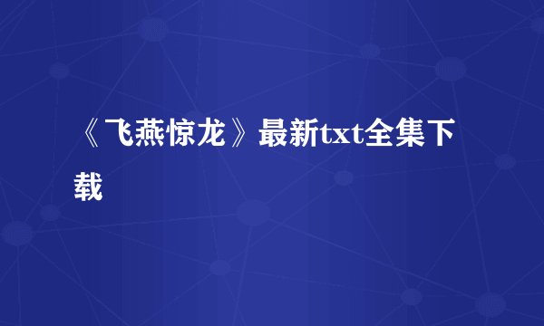 《飞燕惊龙》最新txt全集下载