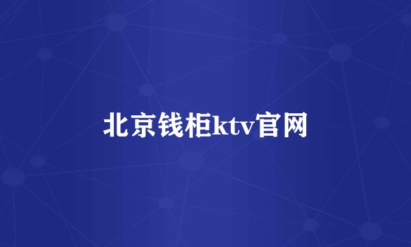 北京钱柜ktv官网