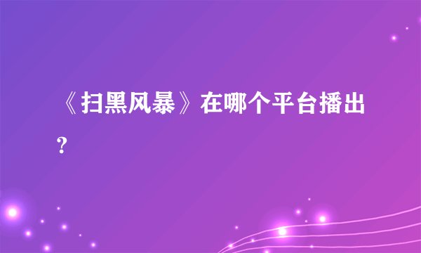 《扫黑风暴》在哪个平台播出?