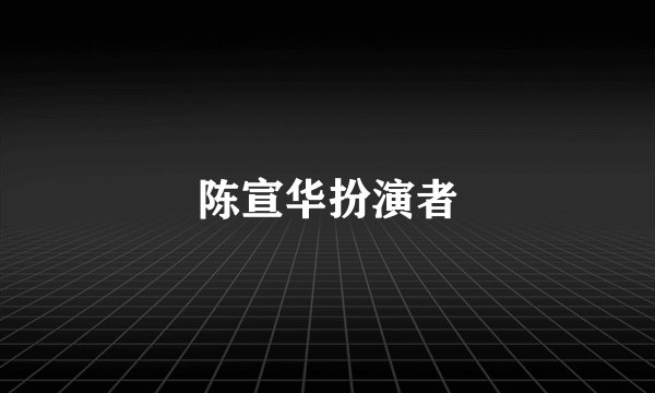 陈宣华扮演者