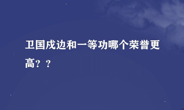 卫国戍边和一等功哪个荣誉更高？？
