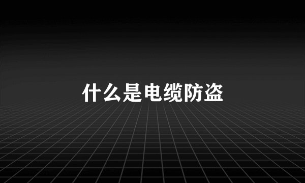什么是电缆防盗