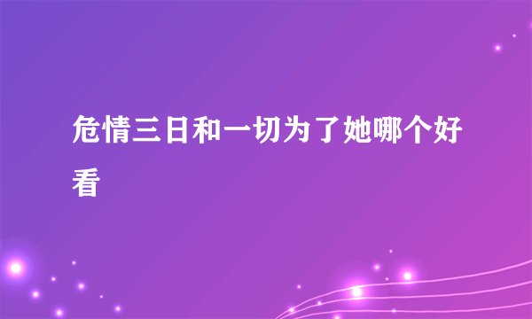 危情三日和一切为了她哪个好看