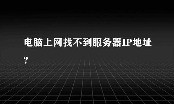 电脑上网找不到服务器IP地址？