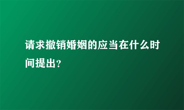 请求撤销婚姻的应当在什么时间提出？