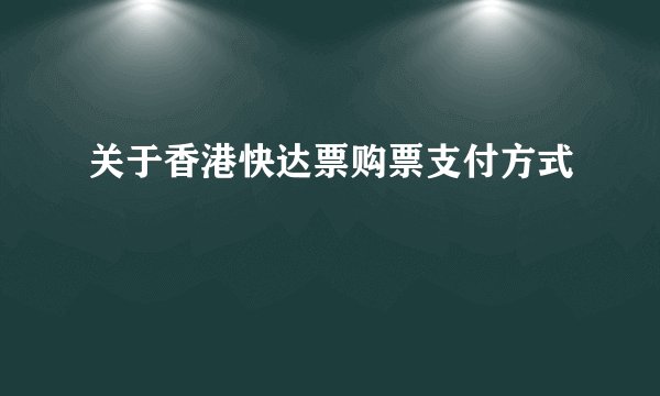 关于香港快达票购票支付方式