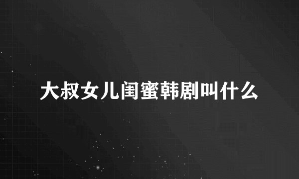 大叔女儿闺蜜韩剧叫什么