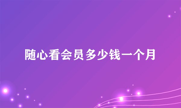 随心看会员多少钱一个月
