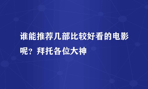 谁能推荐几部比较好看的电影呢？拜托各位大神