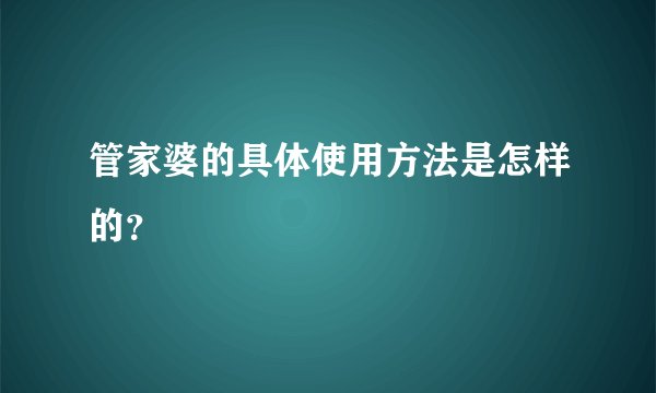管家婆的具体使用方法是怎样的？