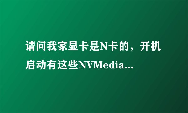 请问我家显卡是N卡的，开机启动有这些NVMediaCenter和NVCplDaemon这两个可以禁止吗？