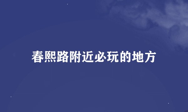 春熙路附近必玩的地方