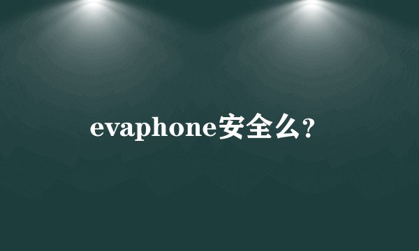 evaphone安全么？
