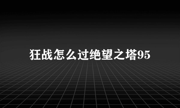 狂战怎么过绝望之塔95