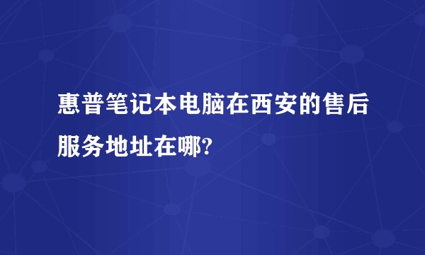 惠普笔记本电脑在西安的售后服务地址在哪?