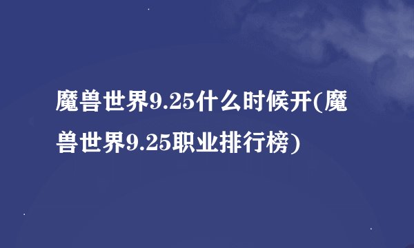 魔兽世界9.25什么时候开(魔兽世界9.25职业排行榜)