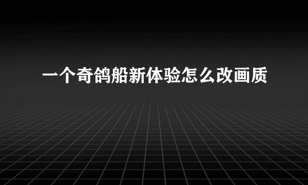 一个奇鸽船新体验怎么改画质