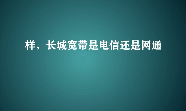 样，长城宽带是电信还是网通