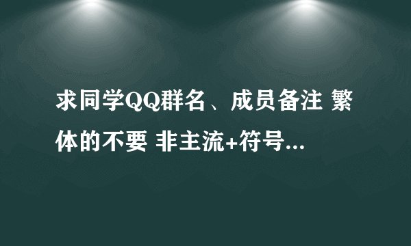 求同学QQ群名、成员备注 繁体的不要 非主流+符号+好听 急！急！急！高手快来吧！！！！！！