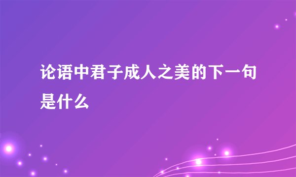 论语中君子成人之美的下一句是什么