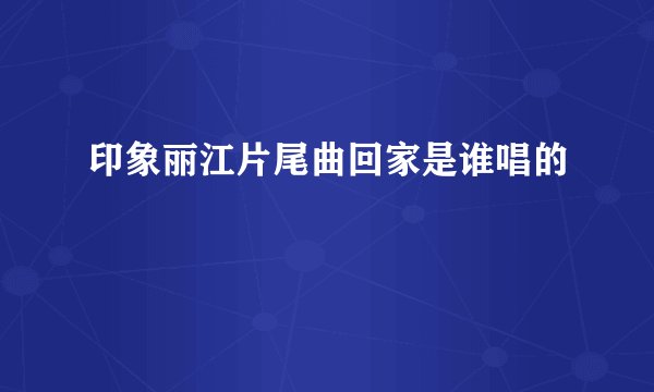 印象丽江片尾曲回家是谁唱的