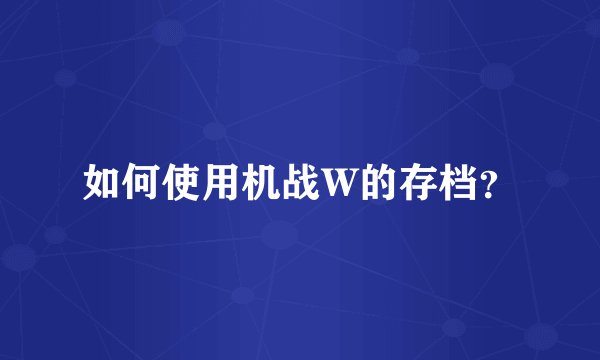 如何使用机战W的存档？