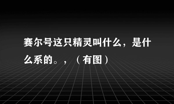 赛尔号这只精灵叫什么，是什么系的。，（有图）