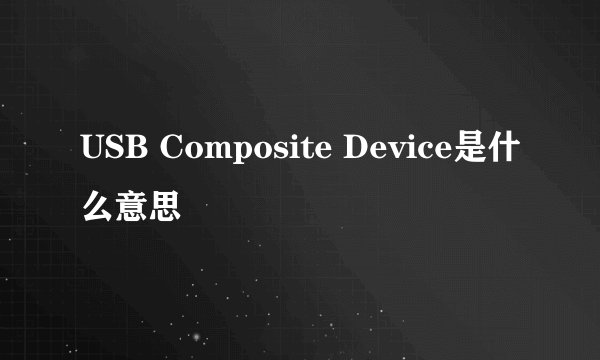 USB Composite Device是什么意思