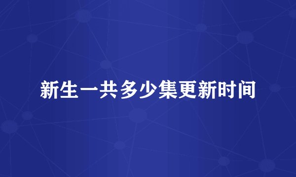 新生一共多少集更新时间