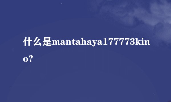 什么是mantahaya177773kino?