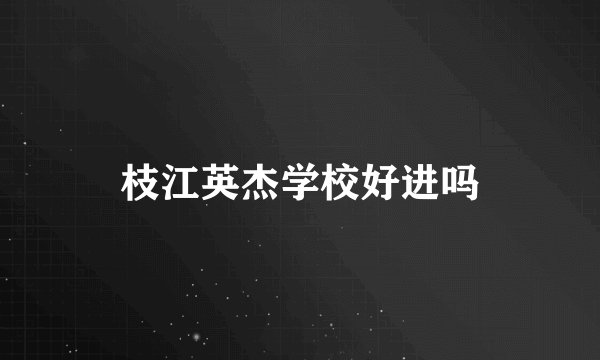 枝江英杰学校好进吗
