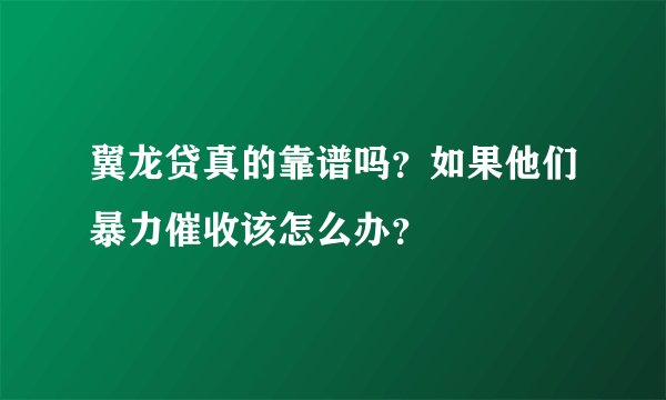 翼龙贷真的靠谱吗？如果他们暴力催收该怎么办？