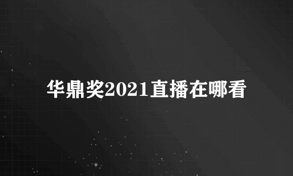 华鼎奖2021直播在哪看
