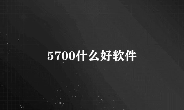 5700什么好软件