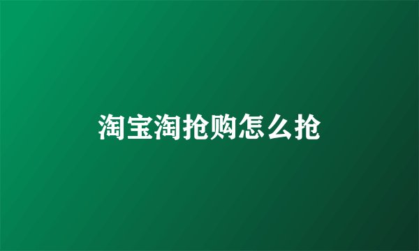 淘宝淘抢购怎么抢