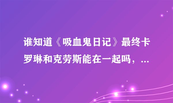 谁知道《吸血鬼日记》最终卡罗琳和克劳斯能在一起吗，tell me
