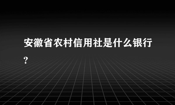 安徽省农村信用社是什么银行?