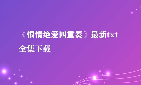 《恨情绝爱四重奏》最新txt全集下载