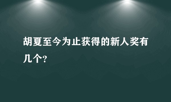胡夏至今为止获得的新人奖有几个？