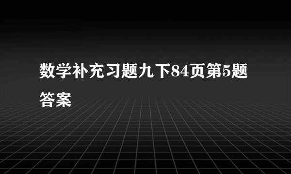 数学补充习题九下84页第5题答案