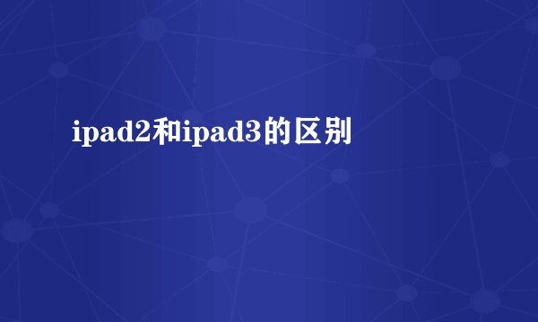 ipad2和ipad3的区别