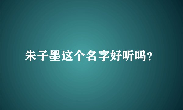 朱子墨这个名字好听吗？