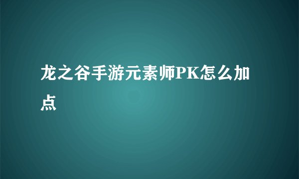 龙之谷手游元素师PK怎么加点