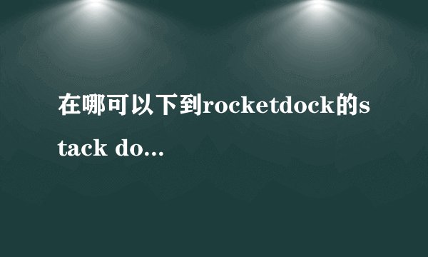 在哪可以下到rocketdock的stack docklet插件？怎么到处都找不到啊？谢谢。